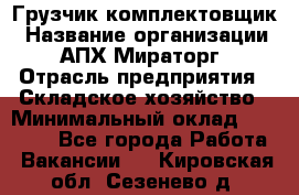 Грузчик-комплектовщик › Название организации ­ АПХ Мираторг › Отрасль предприятия ­ Складское хозяйство › Минимальный оклад ­ 25 000 - Все города Работа » Вакансии   . Кировская обл.,Сезенево д.